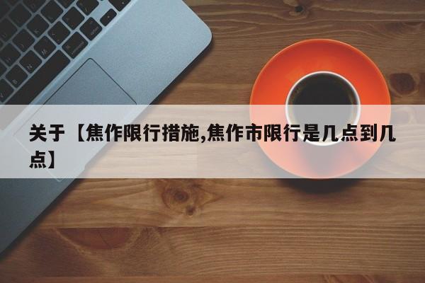 关于【焦作限行措施,焦作市限行是几点到几点】