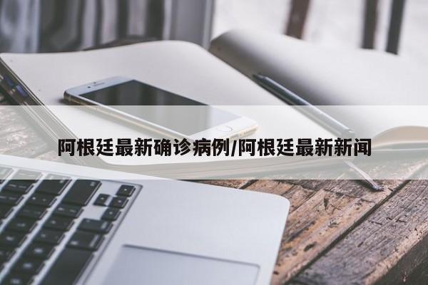 阿根廷最新确诊病例/阿根廷最新新闻