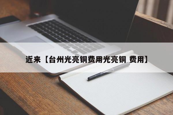 近来【台州光亮铜费用光亮铜 费用】