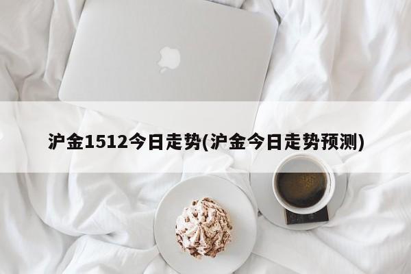 沪金1512今日走势(沪金今日走势预测)