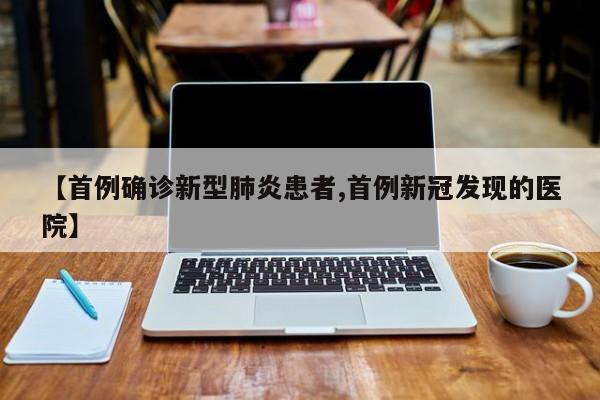 【首例确诊新型肺炎患者,首例新冠发现的医院】