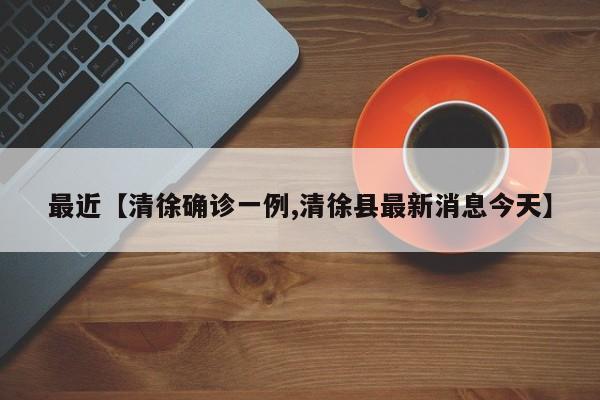 最近【清徐确诊一例,清徐县最新消息今天】