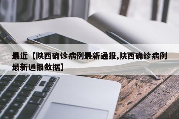 最近【陕西确诊病例最新通报,陕西确诊病例最新通报数据】