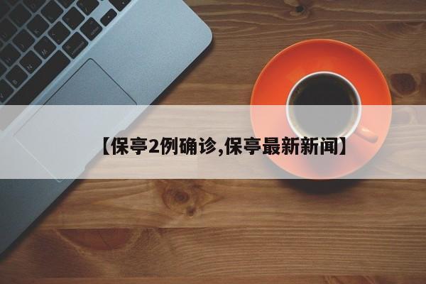 【保亭2例确诊,保亭最新新闻】