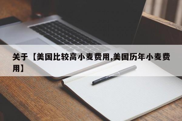 关于【美国比较高小麦费用,美国历年小麦费用】