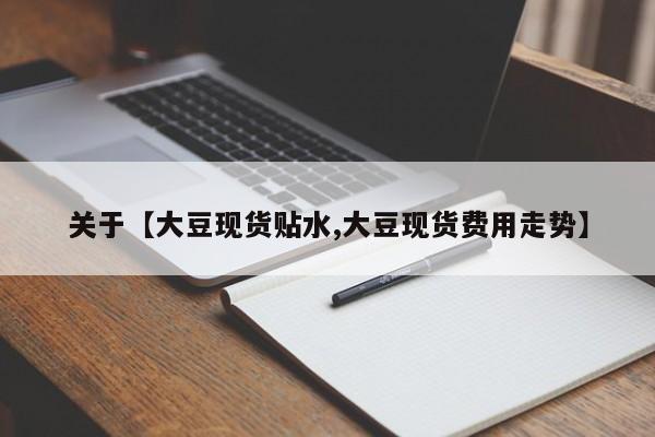 关于【大豆现货贴水,大豆现货费用走势】