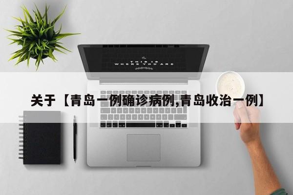 关于【青岛一例确诊病例,青岛收治一例】