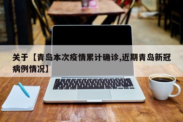 关于【青岛本次疫情累计确诊,近期青岛新冠病例情况】