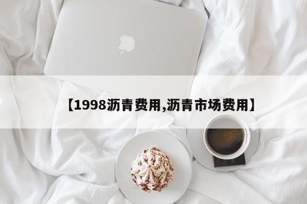 【1998沥青费用,沥青市场费用】