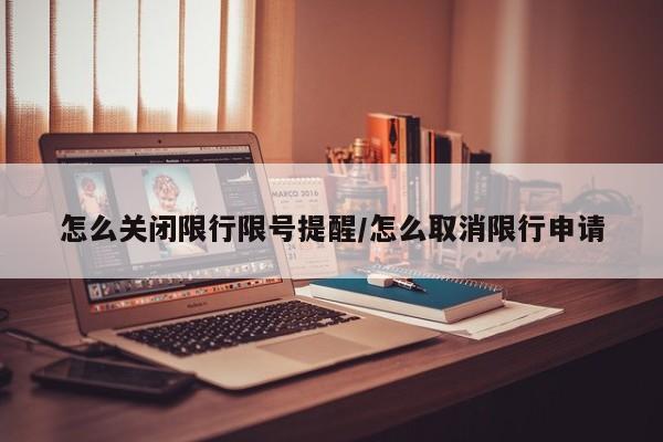 怎么关闭限行限号提醒/怎么取消限行申请