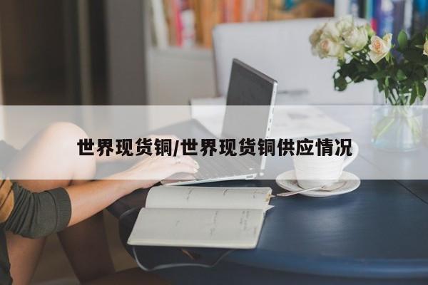 世界现货铜/世界现货铜供应情况