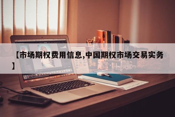 【市场期权费用信息,中国期权市场交易实务】