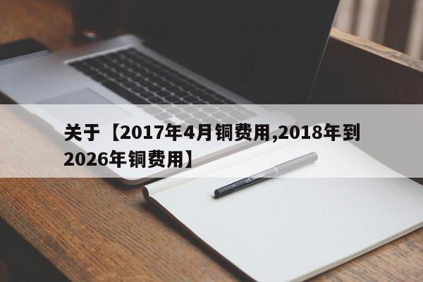 关于【2017年4月铜费用,2018年到2026年铜费用】