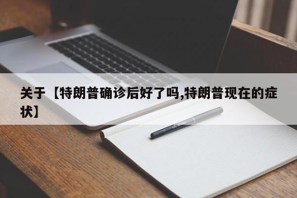 关于【特朗普确诊后好了吗,特朗普现在的症状】