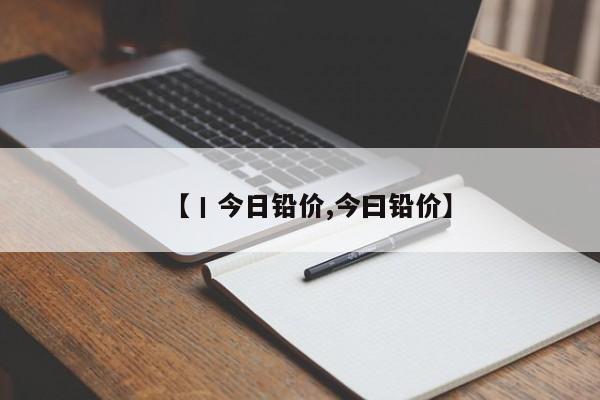 【丨今日铅价,今曰铅价】