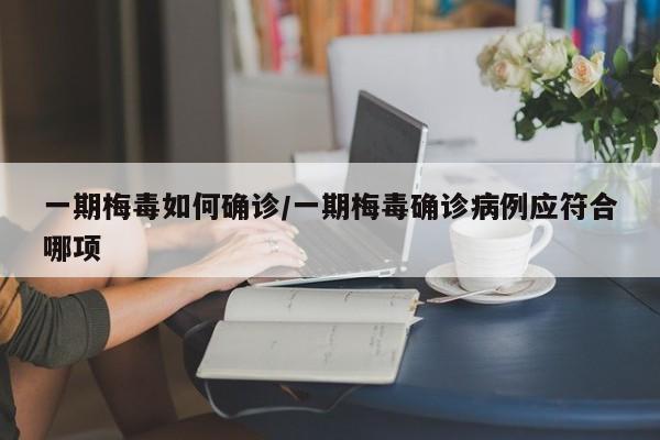 一期梅毒如何确诊/一期梅毒确诊病例应符合哪项