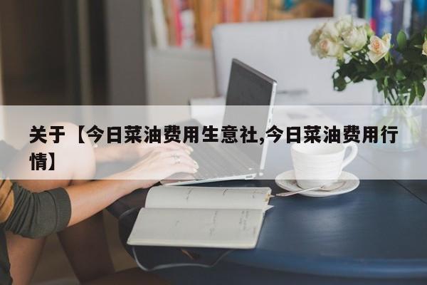 关于【今日菜油费用生意社,今日菜油费用行情】