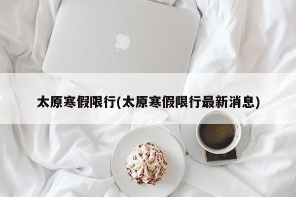 太原寒假限行(太原寒假限行最新消息)