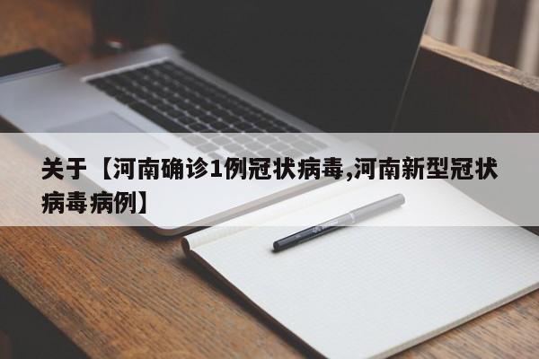 关于【河南确诊1例冠状病毒,河南新型冠状病毒病例】