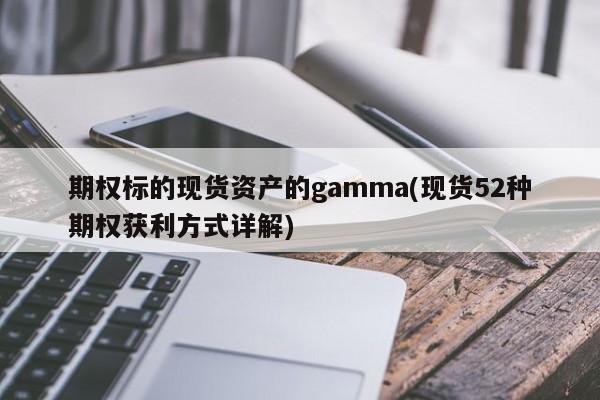期权标的现货资产的gamma(现货52种期权获利方式详解)