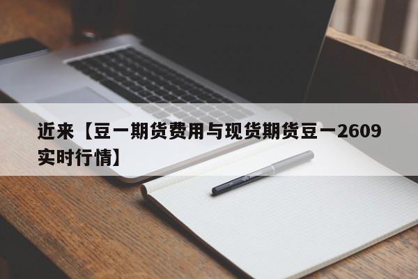 近来【豆一期货费用与现货期货豆一2609实时行情】