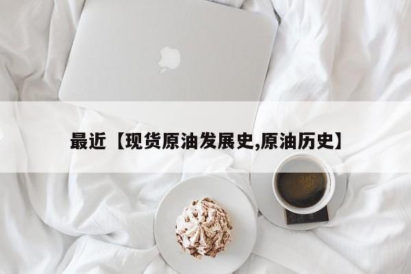 最近【现货原油发展史,原油历史】