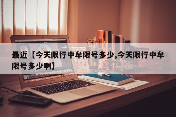 最近【今天限行中牟限号多少,今天限行中牟限号多少啊】