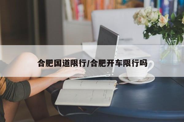 合肥国道限行/合肥开车限行吗