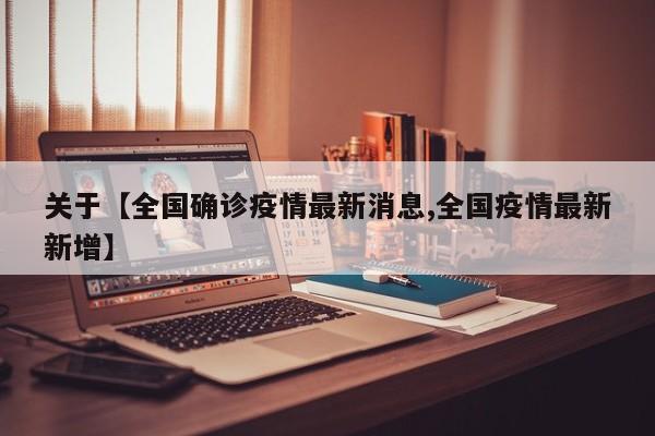 关于【全国确诊疫情最新消息,全国疫情最新新增】