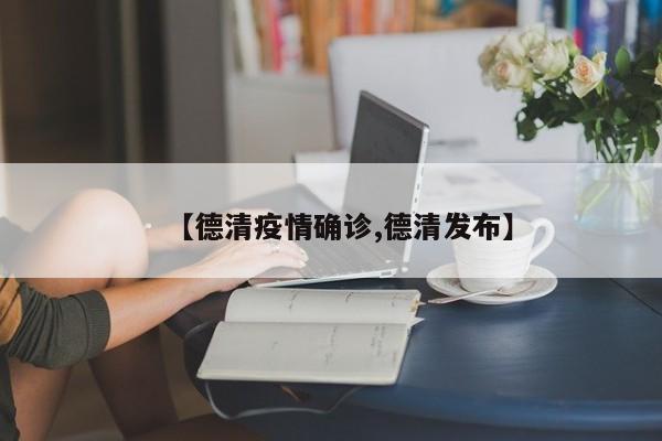 【德清疫情确诊,德清发布】