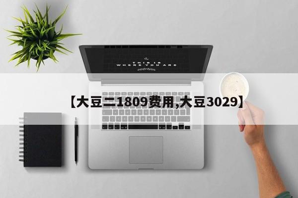 【大豆二1809费用,大豆3029】