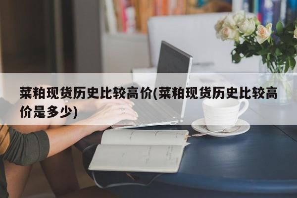 菜粕现货历史比较高价(菜粕现货历史比较高价是多少)