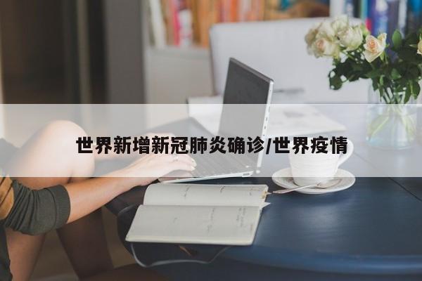 世界新增新冠肺炎确诊/世界疫情