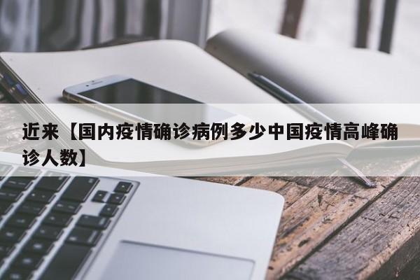 近来【国内疫情确诊病例多少中国疫情高峰确诊人数】