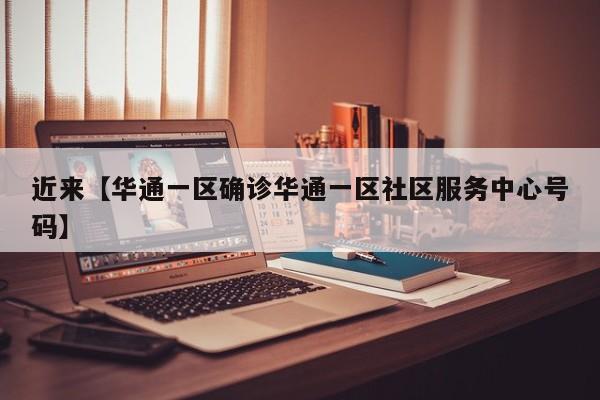 近来【华通一区确诊华通一区社区服务中心号码】