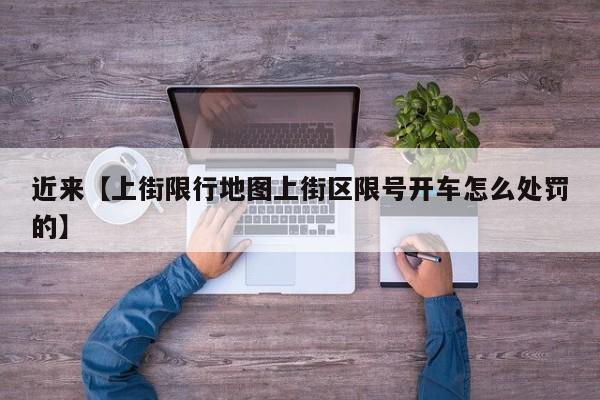 近来【上街限行地图上街区限号开车怎么处罚的】