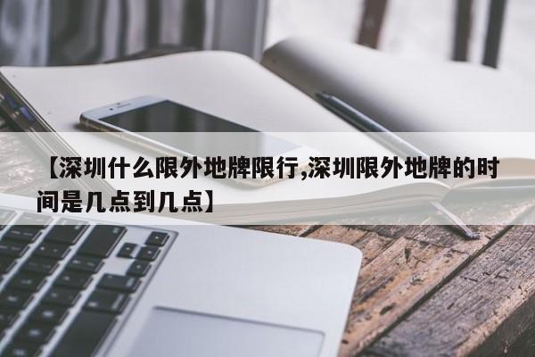 【深圳什么限外地牌限行,深圳限外地牌的时间是几点到几点】