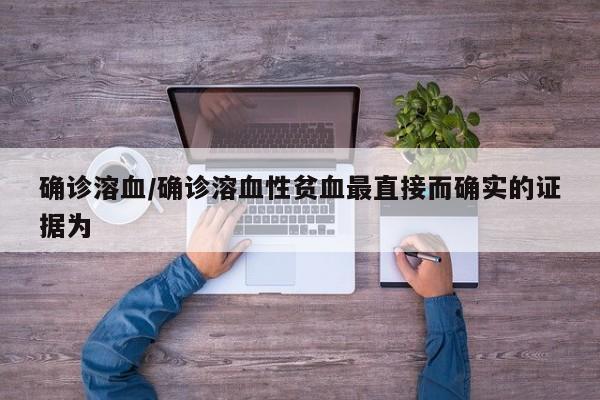 确诊溶血/确诊溶血性贫血最直接而确实的证据为