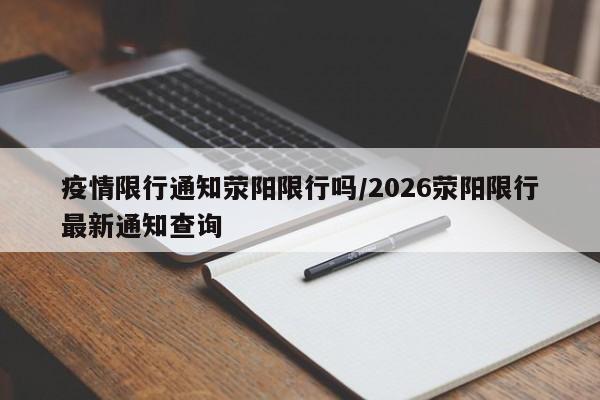 疫情限行通知荥阳限行吗/2026荥阳限行最新通知查询