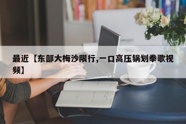 最近【东部大梅沙限行,一口高压锅划拳歌视频】