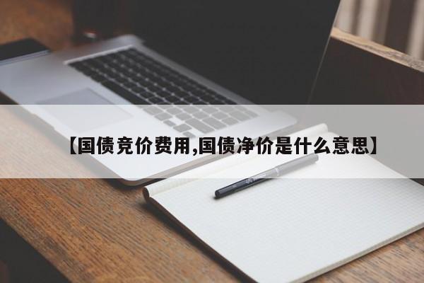 【国债竞价费用,国债净价是什么意思】