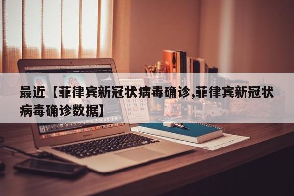 最近【菲律宾新冠状病毒确诊,菲律宾新冠状病毒确诊数据】