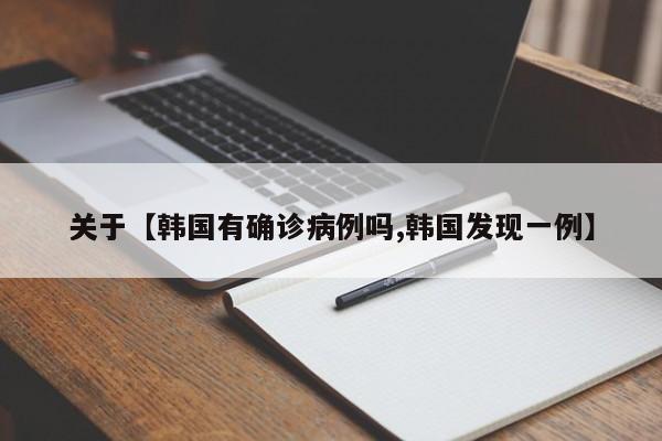 关于【韩国有确诊病例吗,韩国发现一例】