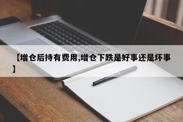 【增仓后持有费用,增仓下跌是好事还是坏事】