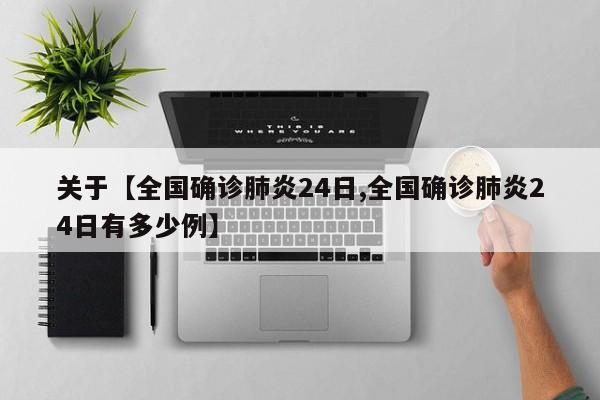 关于【全国确诊肺炎24日,全国确诊肺炎24日有多少例】