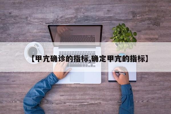 【甲亢确诊的指标,确定甲亢的指标】