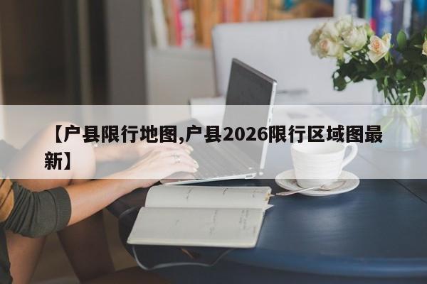 【户县限行地图,户县2026限行区域图最新】