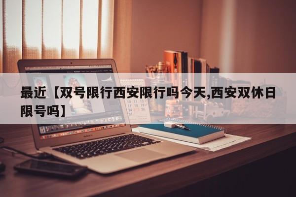 最近【双号限行西安限行吗今天,西安双休日限号吗】