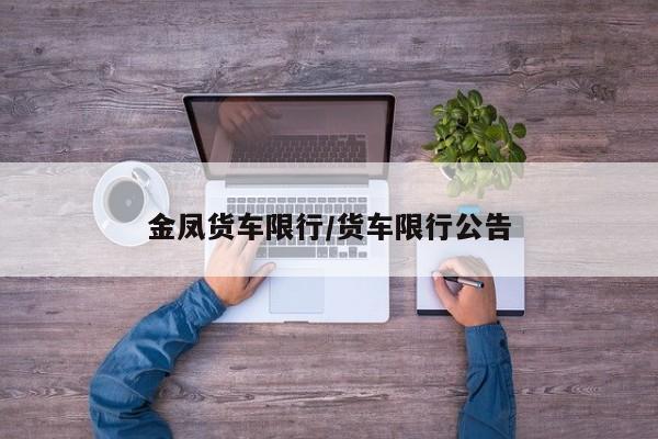 金凤货车限行/货车限行公告