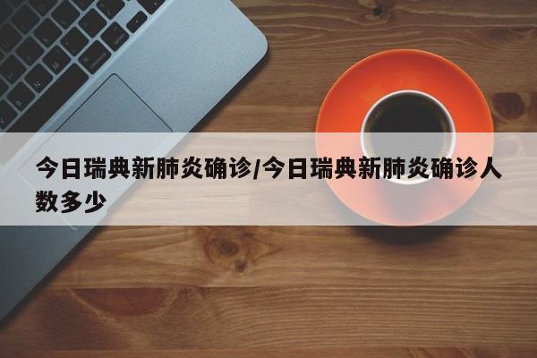 今日瑞典新肺炎确诊/今日瑞典新肺炎确诊人数多少